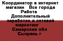 Координатор в интернет-магазин - Все города Работа » Дополнительный заработок и сетевой маркетинг   . Самарская обл.,Сызрань г.
